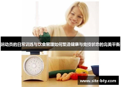 运动员的日常训练与饮食管理如何塑造健康与竞技状态的完美平衡 运动员的日常训练与饮食管理如何塑造健康与竞技状态的完美平衡