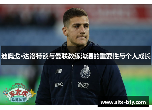 迪奥戈·达洛特谈与曼联教练沟通的重要性与个人成长