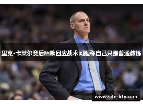 里克·卡莱尔赛后幽默回应战术问题称自己只是普通教练