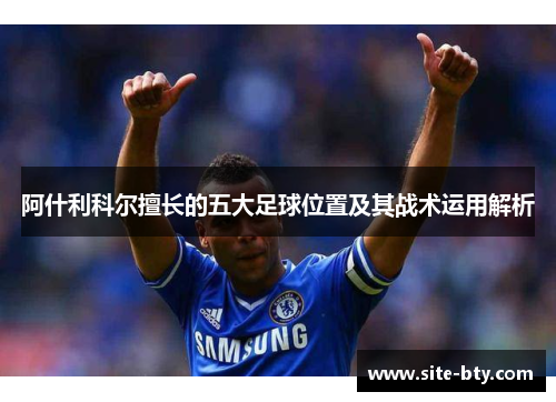 阿什利科尔擅长的五大足球位置及其战术运用解析