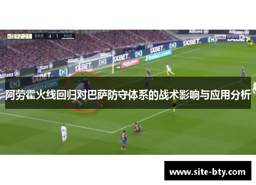 阿劳霍火线回归对巴萨防守体系的战术影响与应用分析 阿劳霍火线回归对巴萨防守体系的战术影响与应用分析