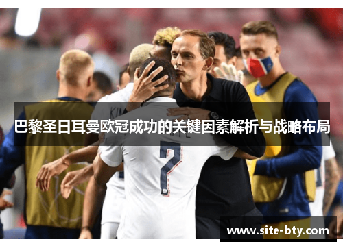 巴黎圣日耳曼欧冠成功的关键因素解析与战略布局 巴黎圣日耳曼欧冠成功的关键因素解析与战略布局