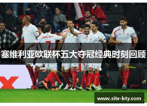 塞维利亚欧联杯五大夺冠经典时刻回顾 塞维利亚欧联杯五大夺冠经典时刻回顾
