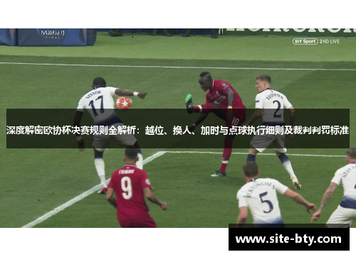 深度解密欧协杯决赛规则全解析：越位、换人、加时与点球执行细则及裁判判罚标准