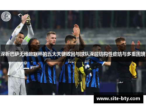 深析巴萨无缘欧联杯的五大关键败因与球队深层结构性症结与多重困境 深析巴萨无缘欧联杯的五大关键败因与球队深层结构性症结与多重困境