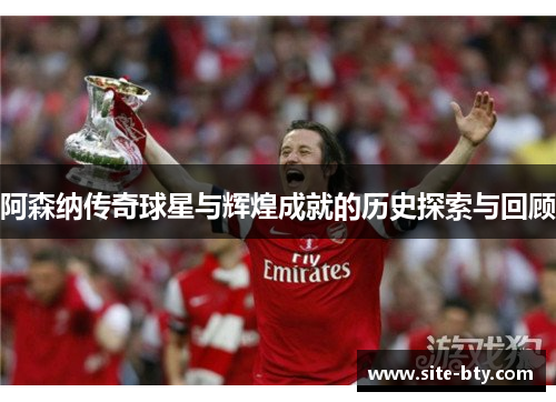 阿森纳传奇球星与辉煌成就的历史探索与回顾 阿森纳传奇球星与辉煌成就的历史探索与回顾