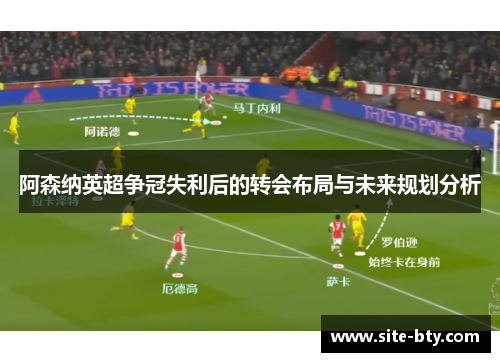 阿森纳英超争冠失利后的转会布局与未来规划分析